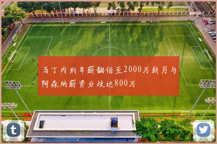 马丁内利年薪翻倍至2000万新月与阿森纳薪资分歧达800万