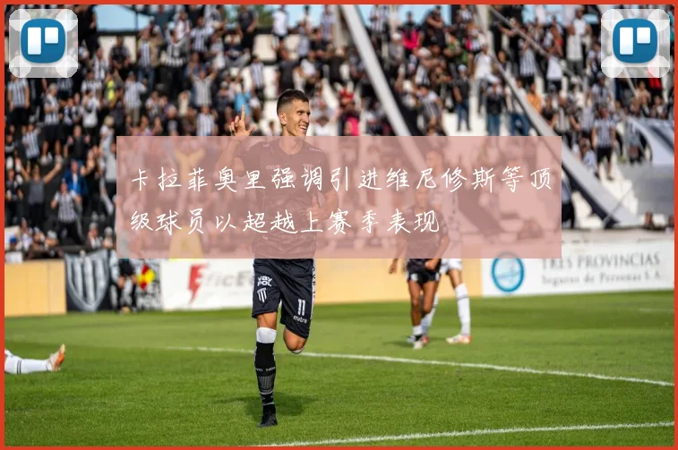 卡拉菲奥里强调引进维尼修斯等顶级球员以超越上赛季表现