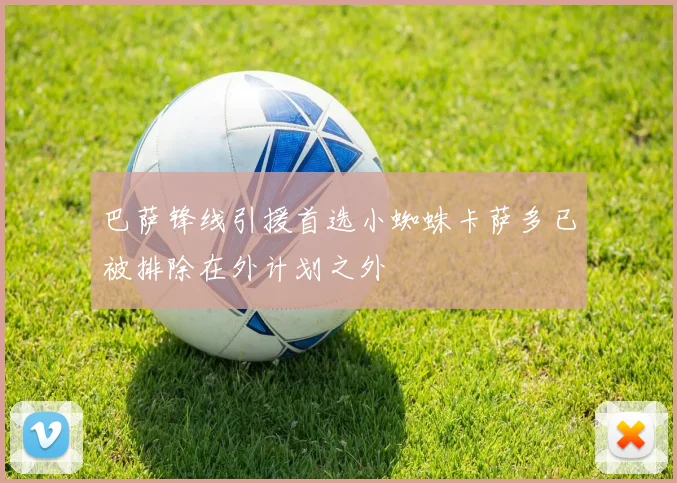 巴萨锋线引援首选小蜘蛛卡萨多已被排除在外计划之外